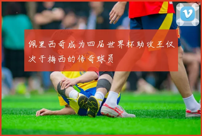 佩里西奇成为四届世界杯助攻王仅次于梅西的传奇球员