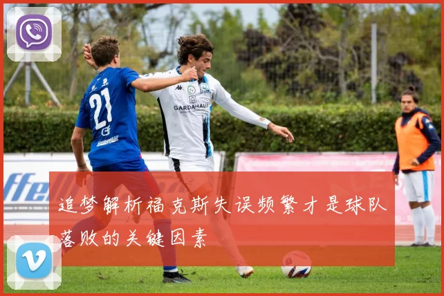 追梦解析福克斯失误频繁才是球队落败的关键因素