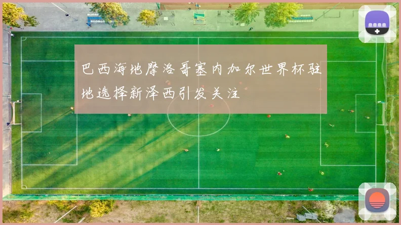 巴西海地摩洛哥塞内加尔世界杯驻地选择新泽西引发关注