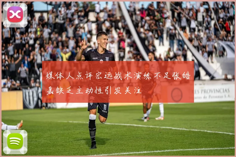 媒体人点评宏远战术演练不足张皓嘉缺乏主动性引发关注