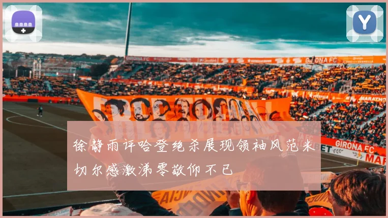 徐静雨评哈登绝杀展现领袖风范米切尔感激涕零敬仰不已