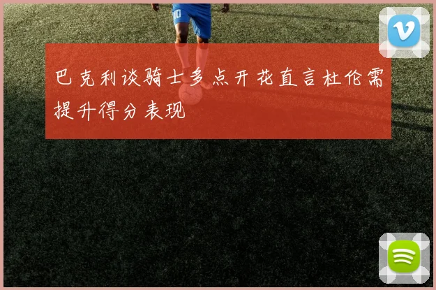 巴克利谈骑士多点开花直言杜伦需提升得分表现