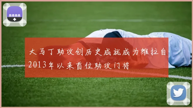 大马丁助攻创历史成就成为维拉自2013年以来首位助攻门将